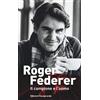 Casagrande Roger Federer. Il campione e l'uomo