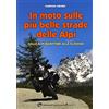 Edizioni del Capricorno In moto sulle più belle strade delle Alpi. Dalle Alpi Marittime alla Slovenia