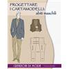Il Castello Progettare i cartamodelli: abiti maschili. Creazioni di moda. Ediz. illustrata