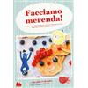 Gallucci Facciamo merenda! 60 ricette e suggerimenti per spuntini appetitosi e sani da gustare a casa o portare a scuola