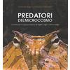 Daniele Marson Predatori del microcosmo. La lotta per la sopravvivenza di insetti, ragni, rettili e anfibi. Ediz. a colori