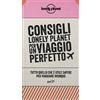 LONELY PLANET ITALIA Consigli Lonely Planet per un viaggio perfetto. Tutto quello che è utile sapere per viaggiare ovunque