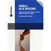 Pisa University Press Cavalli allo specchio. Viaggio nella mente dei cavalli per conoscerli, addestrarli e gestirli in scuderia. Con Contenuto digitale per download e accesso online