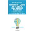 FrancoAngeli Formatività e lavoro nella società delle macchine intelligenti. Il talento tra robot, I.A. ed ecosistemi digitali del lavoro