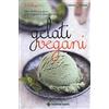 Tecniche Nuove Gelati vegani. Oltre 90 deliziose ricette per vegani o intolleranti