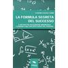 Area51 Publishing La formula segreta del successo: Il metodo per raggiungere abbondanza e armonia con l'uso intelligente del pensiero
