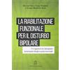 Giovanni Fioriti Editore La riabilitazione funzionale per il disturbo bipolare. Un approccio integrato neuropsicologico-psicosociale