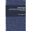 Paolo Quagliarella Astrologia: Perché funziona? Un viaggio attraverso alcuni concetti di psicologia junghiana, filosofia, biologia, fisica quantistica.