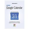CreateSpace Independent Publishing Platf Google Calendar - Manuale Completo: Funzionalità basilari e avanzate di Google Calendar per utilizzi strategici.: Volume 4