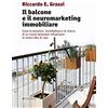 Manni Il balcone e il neuromarketing immobiliare. Come le emozioni, l'architettura e la ricerca di un nuovo benessere influenzano la nostra idea di casa