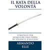 CREATESPACE Il Kata della Volontà: Strategie per acquisire una forza di volontà d'acciaio