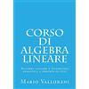 CREATESPACE Corso di Algebra lineare: Algebra lineare e Geometria analitica a portata di clic: Volume 1