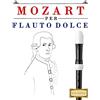 CreateSpace Independent Publishing Platf Mozart per Flauto Dolce: 10 Pezzi Facili per Flauto Dolce Libro per Principianti