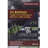 Infinito Edizioni In Bosnia. Viaggio sui resti della guerra, della pace e della vergogna