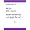 Laura Gamba Il suono oltre il silenzio - Incontri con la musica nelle cure di fine vita