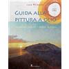 Il Castello Guida alla pittura a olio. Riflessioni, principi e pratica in studio