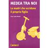 Carocci Medea tra noi. Le madri che uccidono il proprio figlio