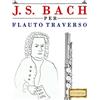 CREATESPACE J. S. Bach per Flauto Traverso: 10 Pezzi Facili per Flauto Traverso Libro per Principianti