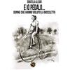 Edizioni del Loggione Ed io pedalo. Donne che hanno voluto la bicicletta