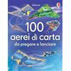 Usborne 100 aerei di carta da piegare e lanciare. Ediz. illustrata