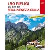 GLI ITINERARI PIÙ BELLI I 50 rifugi più belli del Friuli Venezia Giulia