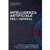 Bluetensor Srl INTELLIGENZA ARTIFICIALE PER L'IMPRESA: Machine Learning, Deep Learning e tutto ciò che Manager e Imprenditori devono sapere sulla nuova elettricità