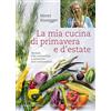 Casagrande La mia cucina di primavera e d'estate. Verdure, erbe aromatiche e selvatiche, fiori commestibili