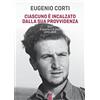 OPERE DI EUGENIO CORTI Ciascuno è incalzato dalla sua provvidenza. Diari di guerra e di pace 1940-1949: 1