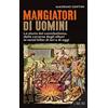 L'Airone Editrice Roma Mangiatori di uomini. La storia del cannibalismo, dalle caverne degli albori ai serial killer di ieri e di oggi