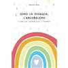 Monica Ricci Dopo la pioggia, l'arcobaleno: 7 passi per riparare cuori in frantumi