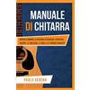 Pendergarden Edizioni Manuale di Chitarra: Impara a Suonare la Chitarra attraverso i Principali Accordi, le Tablature, le Scale e le Tecniche Avanzate