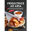 Demetra Friggitrice ad aria. Ricettario facile, gustoso e salutare per friggere, grigliare e arrostire