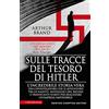 Newton Compton Editori Sulle tracce del tesoro di Hitler. L'incredibile storia vera dell'investigatore che si avventurò tra ex nazisti, nostalgici del regime e trafficanti d'arte per realizzare un'impresa impossibile