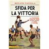 Newton Compton Editori Sfida per la vittoria. La straordinaria storia del calcio italiano durante la guerra e il fascismo