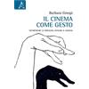Aracne Il cinema come gesto. Incorporare le immagini, pensare il medium