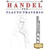 CREATESPACE Handel per Flauto Traverso: 10 Pezzi Facili per Flauto Traverso Libro per Principianti