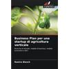 Edizioni Sapienza Business Plan per una startup di agricoltura verticale: Ricerche di mercato, modello di business, modello economico e altro