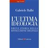Laterza L'ultima ideologia. Breve storia della rivoluzione digitale