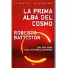 RIZZOLI NARRATIVA La prima alba del cosmo. Dal big bang alla vita nell'universo, l'avventura scientifica che sta cambiando il nostro modo di vedere il mondo