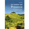 Editoriale Programma Sui sentieri del prosecco. 16 escursioni sulle colline patrimonio UNESCO