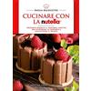 Newton Compton Editori Cucinare con la Nutella®. Trecento semplici e originali ricette per scatenare la fantasia e solleticare il palato