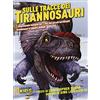 NATIONAL GEOGRAPHIC KIDS Sulle tracce dei dinosauri. L'affascinante famiglia del T.rex, dai piccoli terrificanti tirannosauri ai giganti piumati