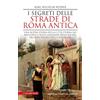 Newton Compton Editori I segreti delle strade di Roma antica. Una nuova storia della Città Eterna nei racconti e nelle leggende delle sue vie, dei suoi vicoli e delle sue piazze