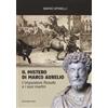 Marcianum Press Il mistero di Marco Aurelio. L'imperatore filosofo e i suoi martiri Mario Spinelli