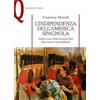 Mondadori Education L'indipendenza dell'America spagnola. Dalla crisi della monarchia alle nuove repubbliche Federica Morelli