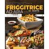 Independently published RICETTARIO PER LA FRIGGITRICE AD ARIA: Le Migliori 600 Ricette per Friggere in Modo Salutare, Facile e Veloce Senza Rinunciare al Gusto. Incluse 7 Tecniche per una Frittura Perfetta!