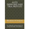Independently published ASTE IMMOBILIARI TRA PRIVATI: Un metodo rivoluzionario di compravendita immobiliare