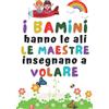 Independently published I bambini hanno le ali, le maestre insegnano a volare: Regalo Maestra Fine Anno (maestre elementari nido asilo) , Quaderno Appunti A5 Facile Da Trasportare , Regalo Maestre