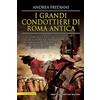 Newton Compton Editori I grandi condottieri di Roma antica. Storia, segreti e battaglie. Gli uomini che fecero la storia di Roma dagli albori alla caduta dell'impero romano d'Occidente