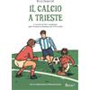 Bora.La Il calcio a Trieste: Il racconto di tutti i campionati, dalla Triestina ai dilettanti, dal 1919 al 2022